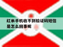 红米手机收不到验证码短信是怎么回事呢的简单介绍