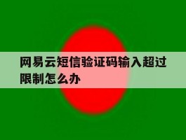 网易云短信验证码输入超过限制怎么办