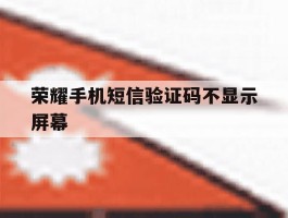 荣耀手机短信验证码不显示屏幕