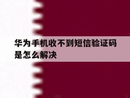 华为手机收不到短信验证码是怎么解决