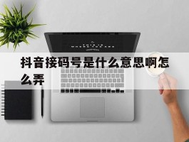 抖音接码号是什么意思啊怎么弄