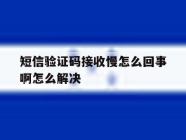 短信验证码接收慢怎么回事啊怎么解决