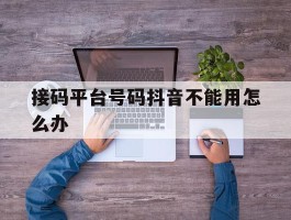 接码平台号码抖音不能用怎么办