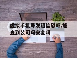 虚拟手机号发短信恐吓,能查到公司吗安全吗的简单介绍
