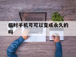 临时手机号可以变成永久的吗