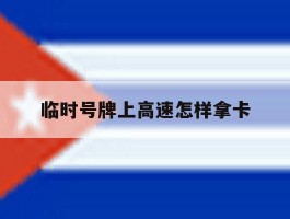 临时号牌上高速怎样拿卡
