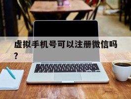 虚拟手机号可以注册微信吗?