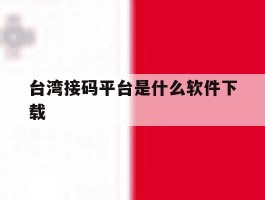 关于台湾接码平台是什么软件下载的信息