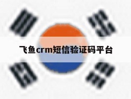飞鱼crm短信验证码平台的简单介绍