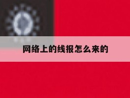 网络上的线报怎么来的的简单介绍