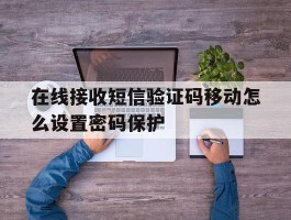 在线接收短信验证码移动怎么设置密码保护