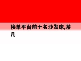 接单平台前十名沙发床,茶几的简单介绍