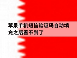 苹果手机短信验证码自动填充之后看不到了