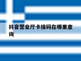 关于抖音营业厅卡接码在哪里查询的信息