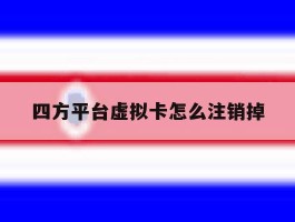 四方平台虚拟卡怎么注销掉