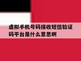虚拟手机号码接收短信验证码平台是什么意思啊的简单介绍