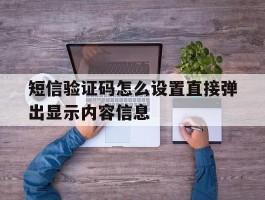 短信验证码怎么设置直接弹出显示内容信息的简单介绍