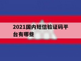 2021国内短信验证码平台有哪些