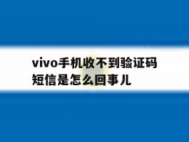 vivo手机收不到验证码短信是怎么回事儿