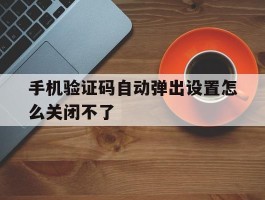 手机验证码自动弹出设置怎么关闭不了