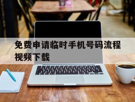 免费申请临时手机号码流程视频下载的简单介绍