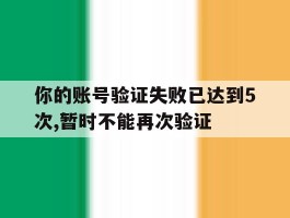 你的账号验证失败已达到5次,暂时不能再次验证