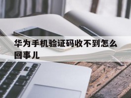 华为手机验证码收不到怎么回事儿