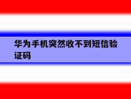 华为手机突然收不到短信验证码