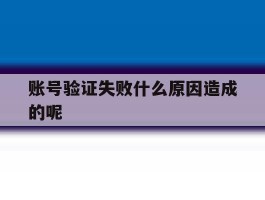 账号验证失败什么原因造成的呢
