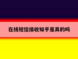 在线短信接收知乎是真的吗