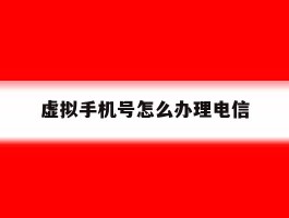 虚拟手机号怎么办理电信