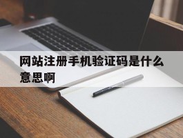 包含网站注册手机验证码是什么意思啊的词条
