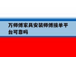 万师傅家具安装师傅接单平台可靠吗