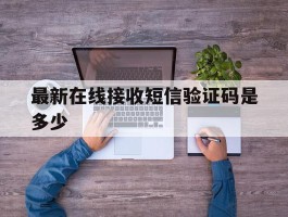 最新在线接收短信验证码是多少