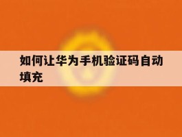 如何让华为手机验证码自动填充