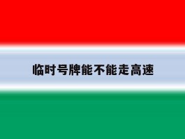 临时号牌能不能走高速