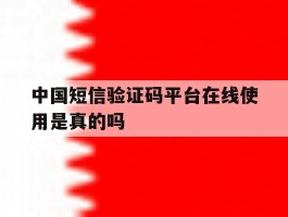中国短信验证码平台在线使用是真的吗
