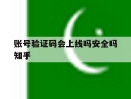账号验证码会上线吗安全吗知乎