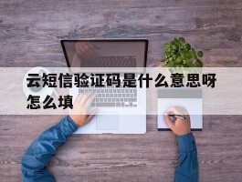 云短信验证码是什么意思呀怎么填