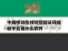 中国移动在线短信验证码接收平台是什么软件的简单介绍