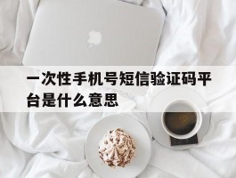 一次性手机号短信验证码平台是什么意思