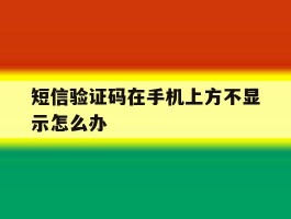 短信验证码在手机上方不显示怎么办