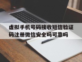 虚拟手机号码接收短信验证码注册微信安全吗可靠吗的简单介绍