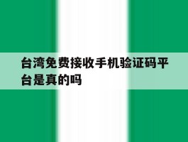 台湾免费接收手机验证码平台是真的吗