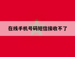 在线手机号码短信接收不了