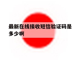 最新在线接收短信验证码是多少啊