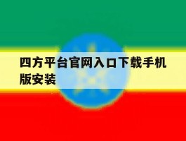 关于四方平台官网入口下载手机版安装的信息