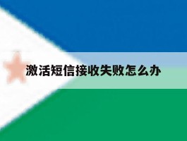 激活短信接收失败怎么办