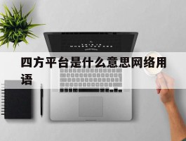 包含四方平台是什么意思网络用语的词条
