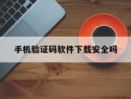 手机验证码软件下载安全吗